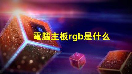 電腦主板rgb是什么意思 電腦rgb燈光是什么意思